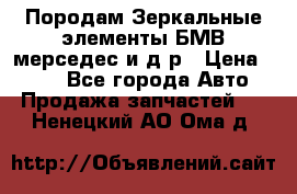 Породам Зеркальные элементы БМВ мерседес и д.р › Цена ­ 500 - Все города Авто » Продажа запчастей   . Ненецкий АО,Ома д.